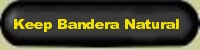 we use the slogan keep Bandera natural to protect nature in Bandera county texas, Cowboy capital of the world - the beautiful tx hill country attracts more home buyers, more houses, more water wells and roads have endangered the balance of this fragile lime stone habitat in Central Texas, close to San Antonio, TX